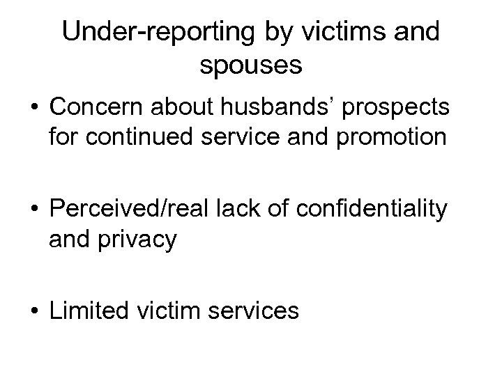Under-reporting by victims and spouses • Concern about husbands’ prospects for continued service and