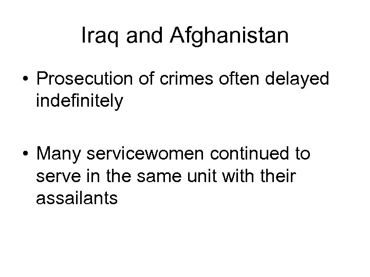Iraq and Afghanistan • Prosecution of crimes often delayed indefinitely • Many servicewomen continued