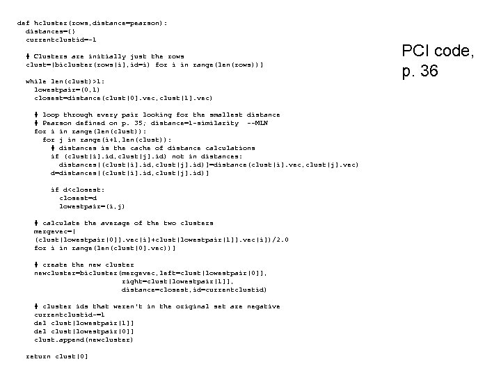 def hcluster(rows, distance=pearson): distances={} currentclustid=-1 # Clusters are initially just the rows clust=[bicluster(rows[i], id=i)
