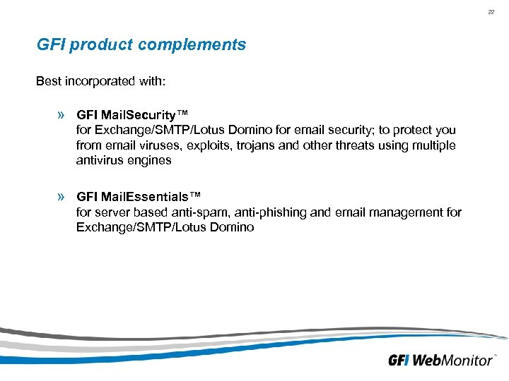 22 GFI product complements Best incorporated with: » GFI Mail. Security™ for Exchange/SMTP/Lotus Domino