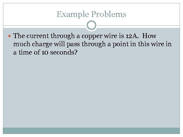 Example Problems The current through a copper wire is 12 A. How much charge