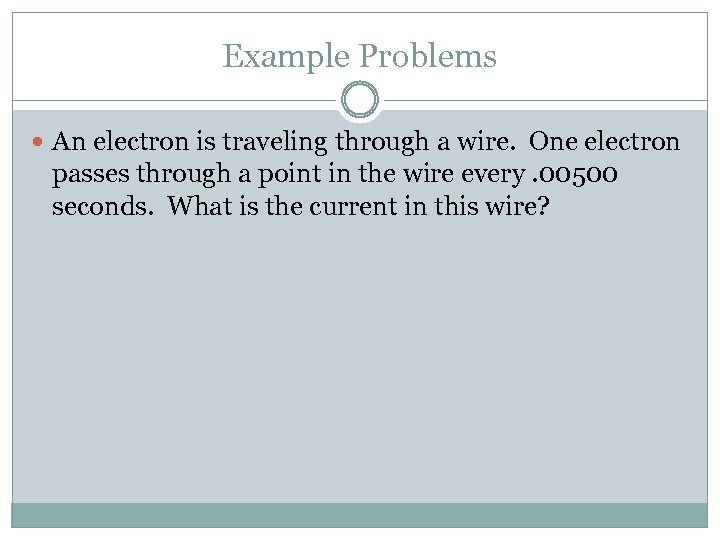 Example Problems An electron is traveling through a wire. One electron passes through a