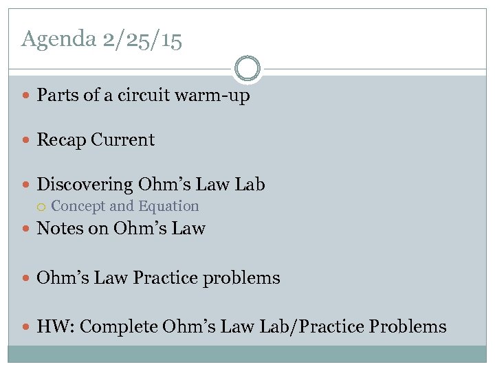 Agenda 2/25/15 Parts of a circuit warm-up Recap Current Discovering Ohm’s Law Lab Concept