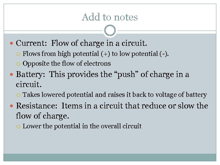 Add to notes Current: Flow of charge in a circuit. Flows from high potential