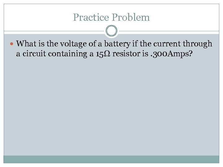 Practice Problem What is the voltage of a battery if the current through a