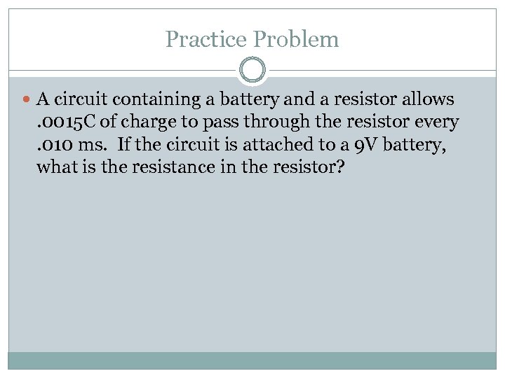 Practice Problem A circuit containing a battery and a resistor allows . 0015 C