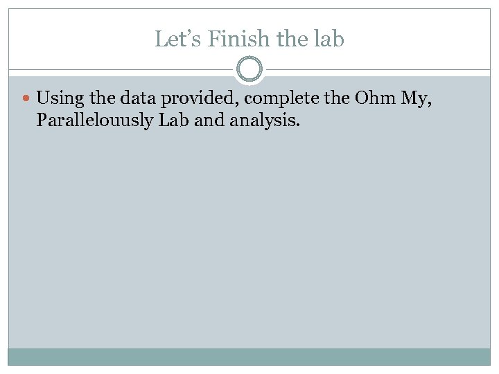 Let’s Finish the lab Using the data provided, complete the Ohm My, Parallelouusly Lab