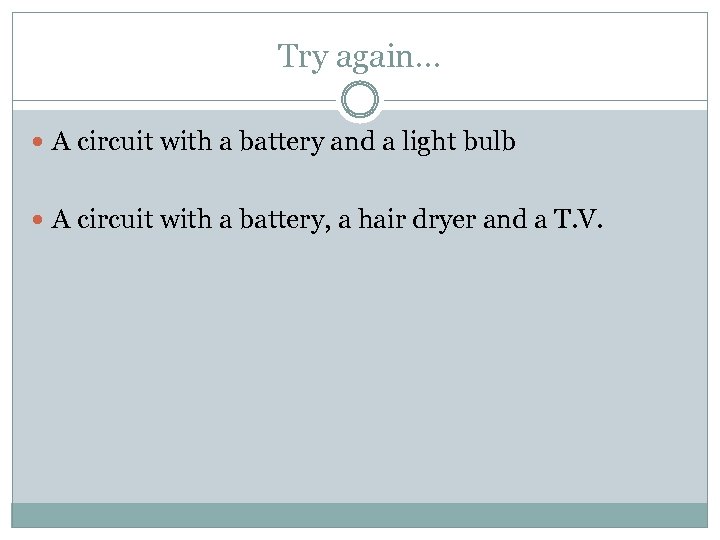 Try again… A circuit with a battery and a light bulb A circuit with