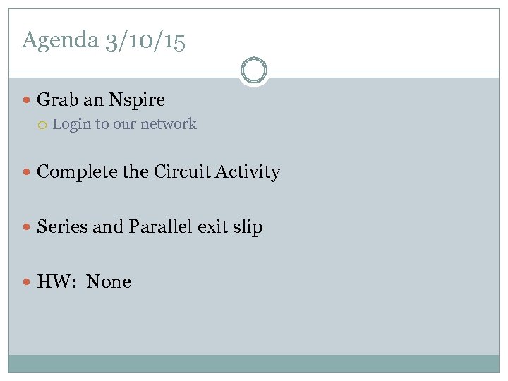 Agenda 3/10/15 Grab an Nspire Login to our network Complete the Circuit Activity Series