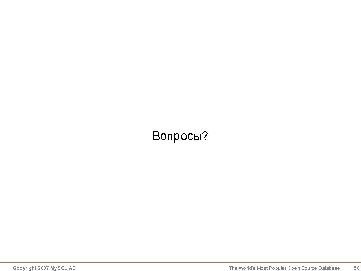 Вопросы? Copyright 2007 My. SQL AB The World’s Most Popular Open Source Database 50