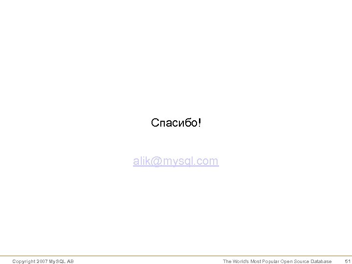 Спасибо! alik@mysql. com Copyright 2007 My. SQL AB The World’s Most Popular Open Source
