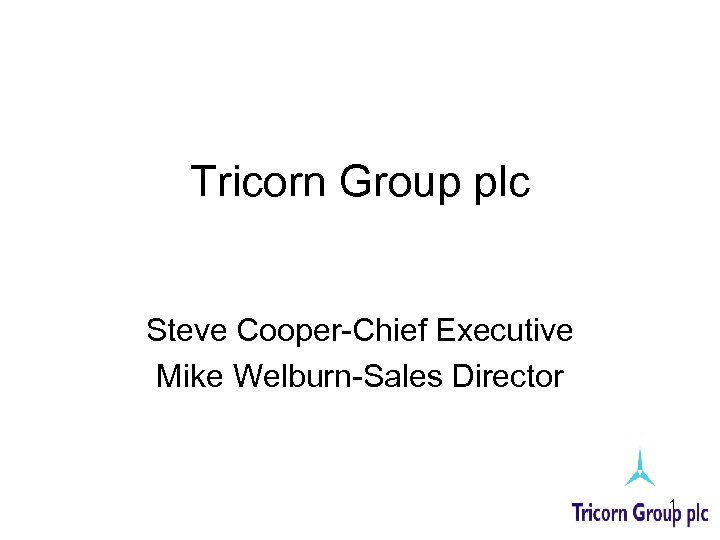 Tricorn Group plc Steve Cooper-Chief Executive Mike Welburn-Sales Director 1 