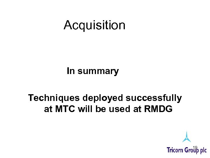 Acquisition In summary Techniques deployed successfully at MTC will be used at RMDG 19