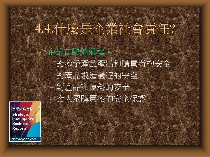 4. 4. 什麼是企業社會責任? • 企業在經營過程， – 對參予產品產出和購買者的安全 – 對產品製造過程的安全 – 對產品和原料的安全 – 對大眾購買後的安全保證 
