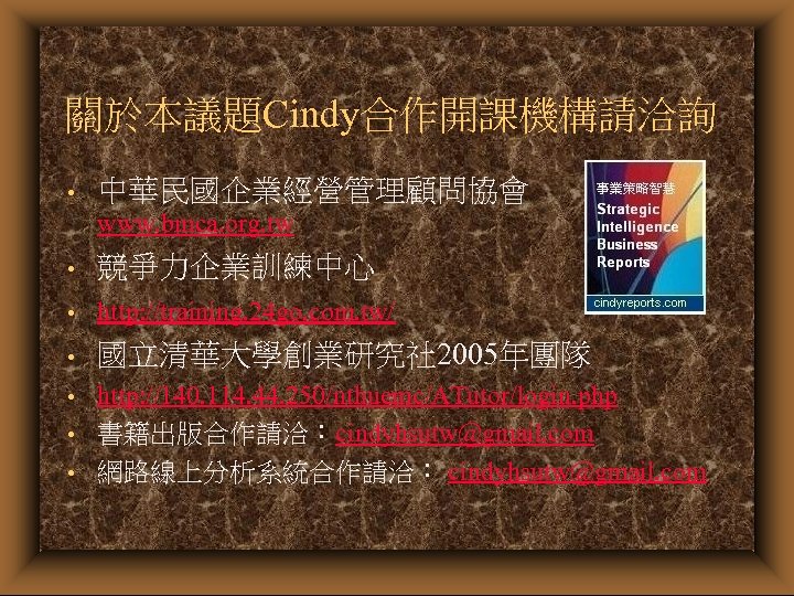 關於本議題Cindy合作開課機構請洽詢 • 中華民國企業經營管理顧問協會 www. bmca. org. tw • 競爭力企業訓練中心 • http: //training. 24 go.