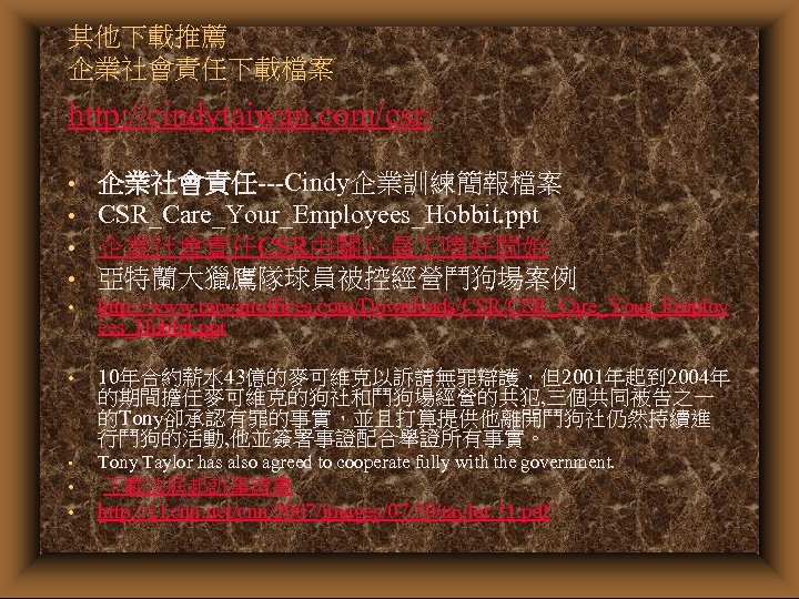 其他下載推薦 企業社會責任下載檔案 http: //cindytaiwan. com/csr/ • • 企業社會責任---Cindy企業訓練簡報檔案 CSR_Care_Your_Employees_Hobbit. ppt 企業社會責任CSR由關心員 嗜好開始 亞特蘭大獵鷹隊球員被控經營鬥狗場案例 •