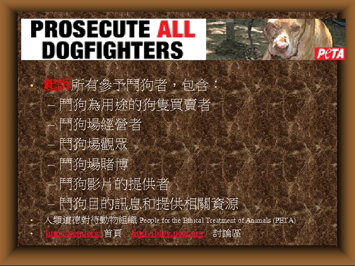 　 • 起訴所有參予鬥狗者，包含： – 鬥狗為用途的狗隻買賣者 – 鬥狗場經營者 – 鬥狗場觀眾 – 鬥狗場賭博 – 鬥狗影片的提供者 –