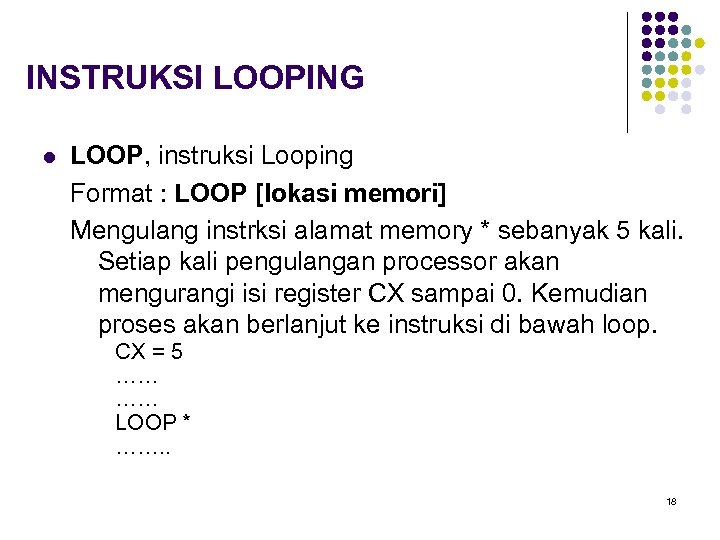 INSTRUKSI LOOPING l LOOP, instruksi Looping Format : LOOP [lokasi memori] Mengulang instrksi alamat