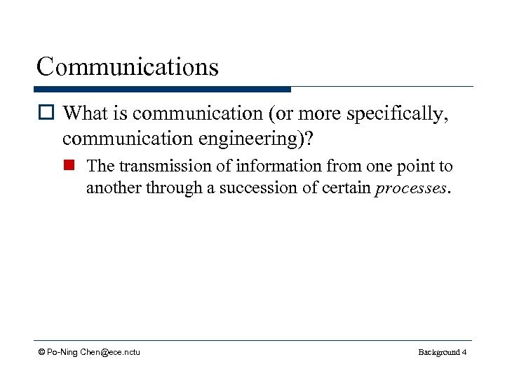 Communications o What is communication (or more specifically, communication engineering)? n The transmission of