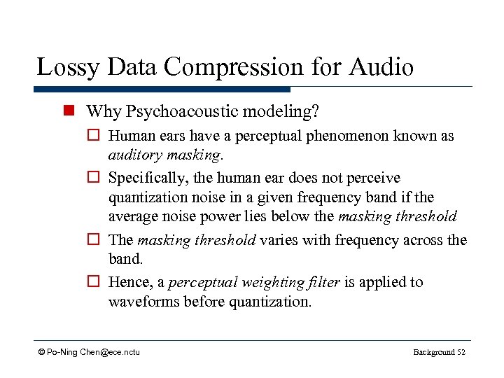 Lossy Data Compression for Audio n Why Psychoacoustic modeling? o Human ears have a