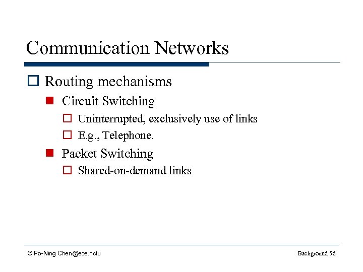 Communication Networks o Routing mechanisms n Circuit Switching o Uninterrupted, exclusively use of links