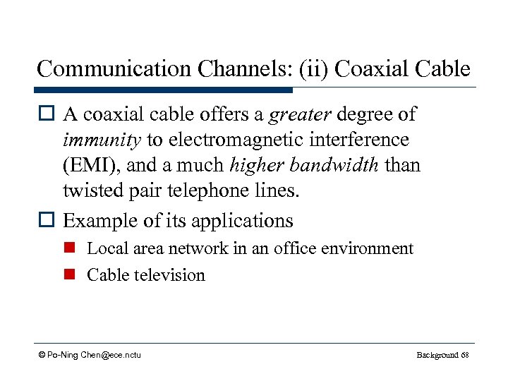 Communication Channels: (ii) Coaxial Cable o A coaxial cable offers a greater degree of