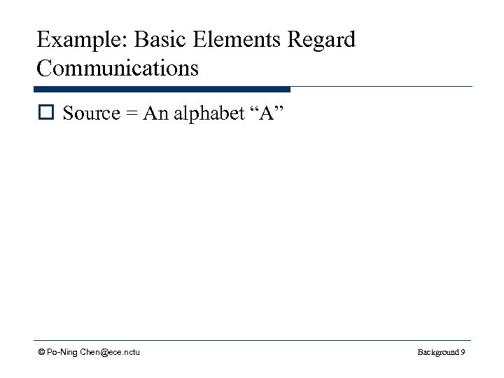 Example: Basic Elements Regard Communications o Source = An alphabet “A” © Po-Ning Chen@ece.
