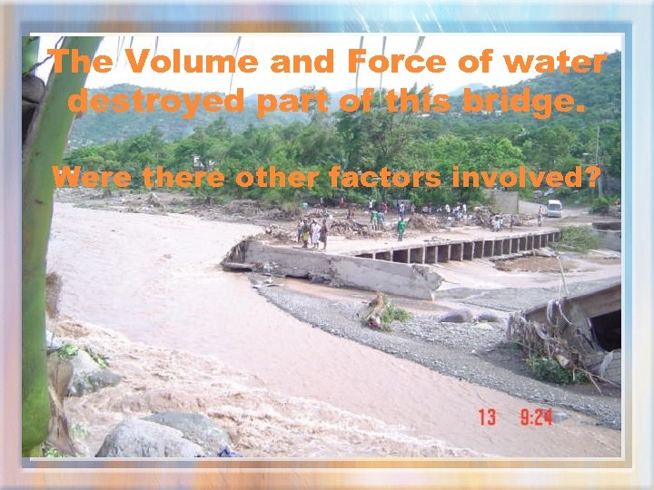 The Volume and Force of water destroyed part of this bridge. Were there other