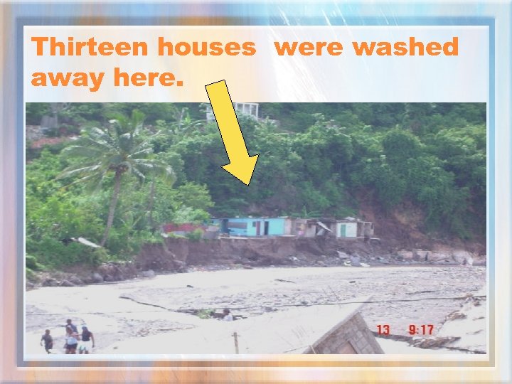 Thirteen houses were washed away here. 