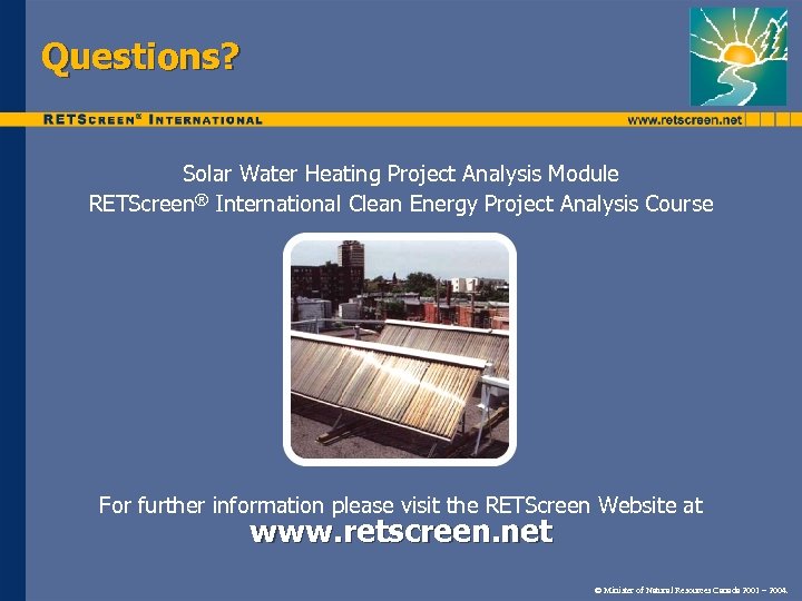 Questions? Solar Water Heating Project Analysis Module RETScreen® International Clean Energy Project Analysis Course