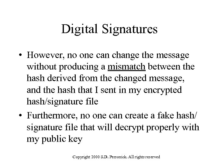 Digital Signatures • However, no one can change the message without producing a mismatch