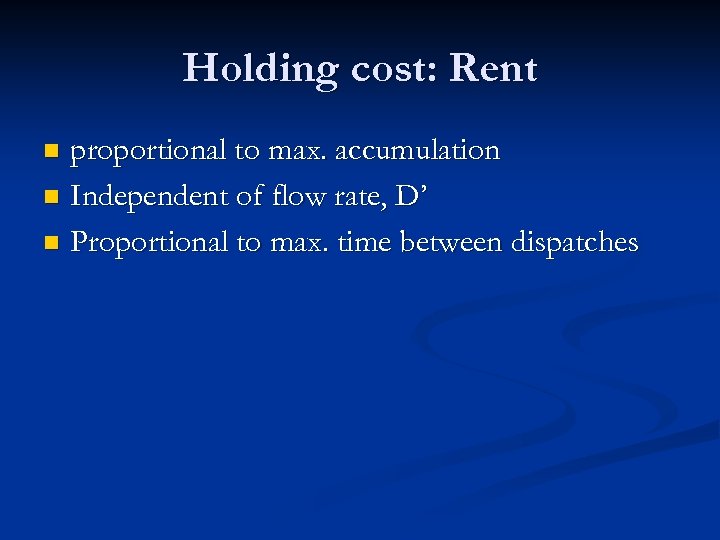 Holding cost: Rent proportional to max. accumulation n Independent of flow rate, D’ n