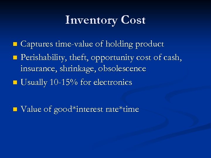 Inventory Cost Captures time-value of holding product n Perishability, theft, opportunity cost of cash,