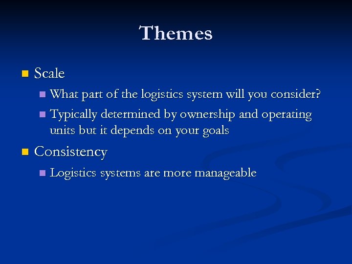 Themes n Scale What part of the logistics system will you consider? n Typically