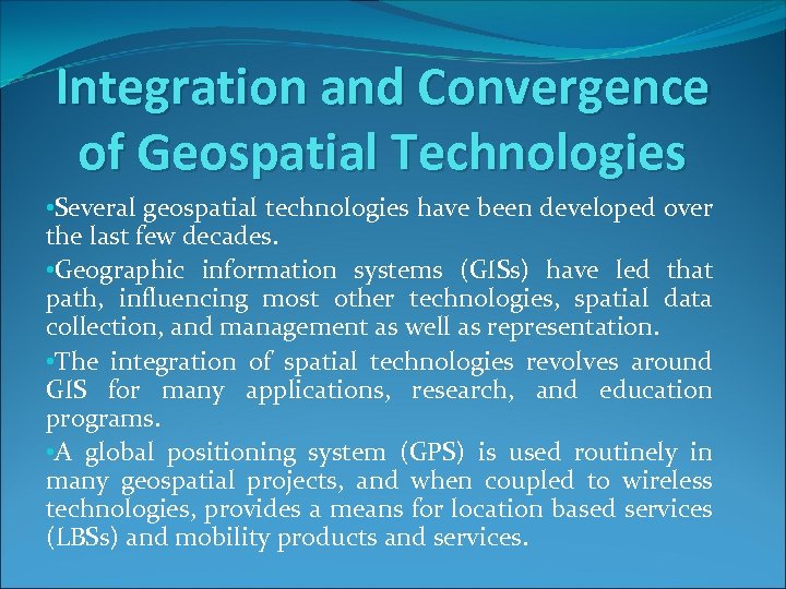 Integration and Convergence of Geospatial Technologies • Several geospatial technologies have been developed over