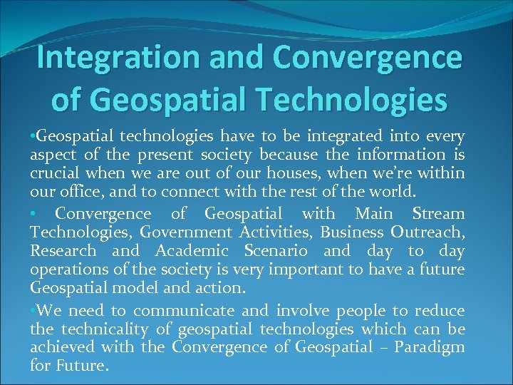 Integration and Convergence of Geospatial Technologies • Geospatial technologies have to be integrated into