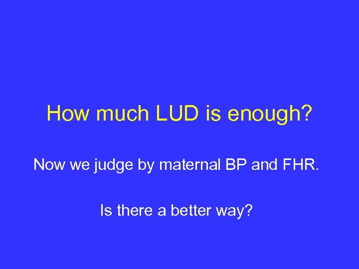 How much LUD is enough? Now we judge by maternal BP and FHR. Is