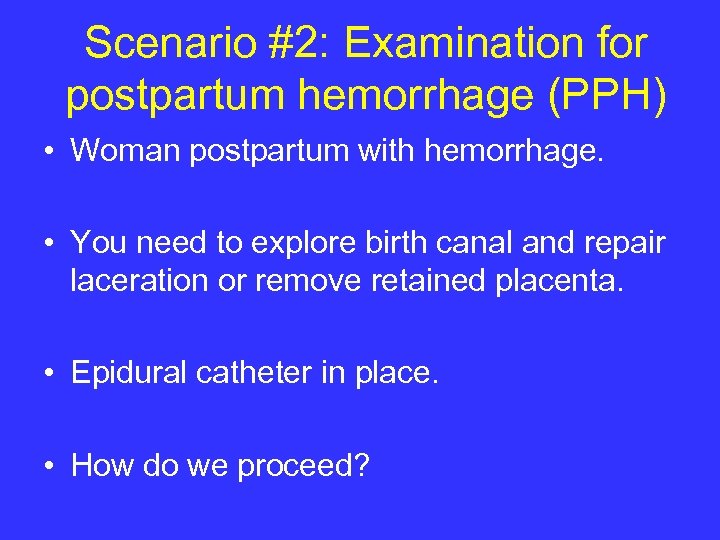 Scenario #2: Examination for postpartum hemorrhage (PPH) • Woman postpartum with hemorrhage. • You