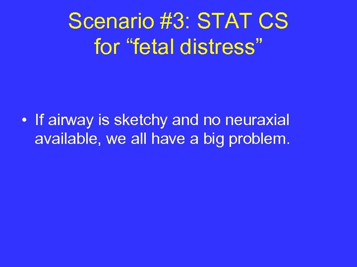 Scenario #3: STAT CS for “fetal distress” • If airway is sketchy and no