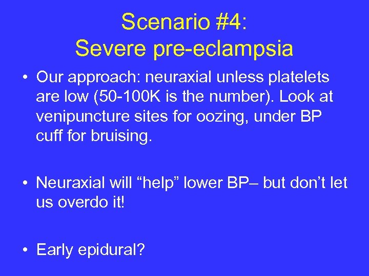 Scenario #4: Severe pre-eclampsia • Our approach: neuraxial unless platelets are low (50 -100