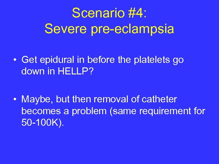 Scenario #4: Severe pre-eclampsia • Get epidural in before the platelets go down in