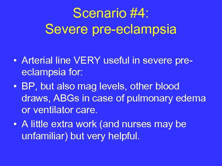 Scenario #4: Severe pre-eclampsia • Arterial line VERY useful in severe preeclampsia for: •