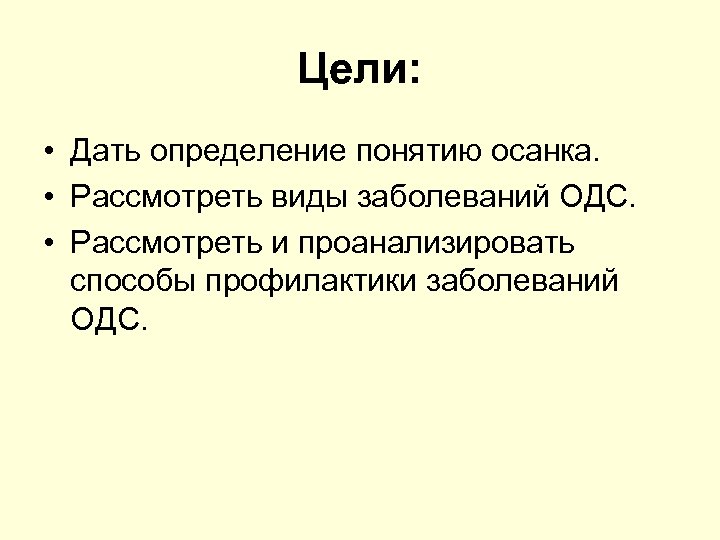 Цели: • Дать определение понятию осанка. • Рассмотреть виды заболеваний ОДС. • Рассмотреть и