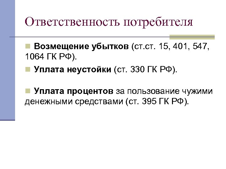 Ответственность потребителя n Возмещение убытков (ст. 15, 401, 547, 1064 ГК РФ). n Уплата