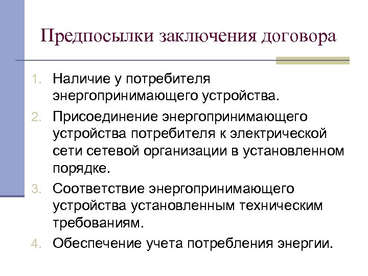 Предпосылки заключения договора 1. Наличие у потребителя энергопринимающего устройства. 2. Присоединение энергопринимающего устройства потребителя