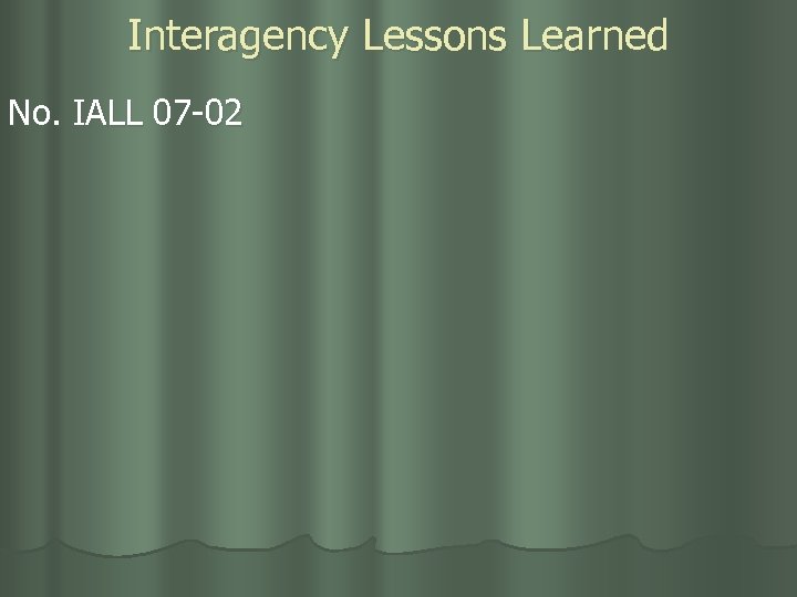 Interagency Lessons Learned No. IALL 07 -02 