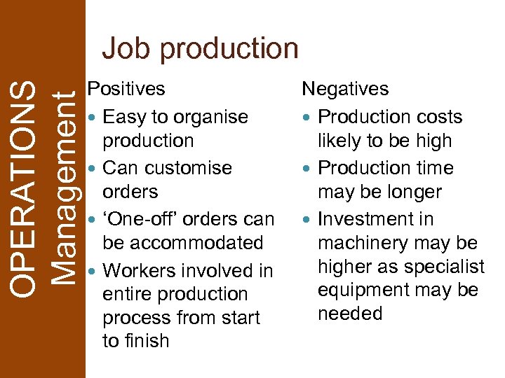 OPERATIONS Management Job production Positives Easy to organise production Can customise orders ‘One-off’ orders