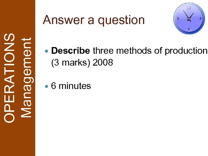 OPERATIONS Management Answer a question Describe three methods of production. (3 marks) 2008 6