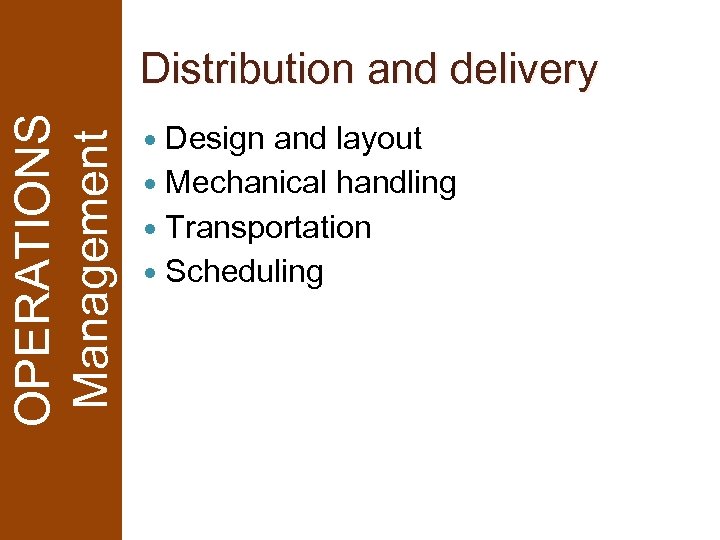 OPERATIONS Management Distribution and delivery Design and layout Mechanical handling Transportation Scheduling 
