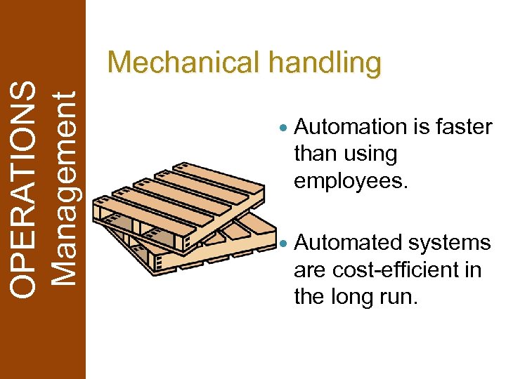 OPERATIONS Management Mechanical handling Automation is faster than using employees. Automated systems are cost-efficient